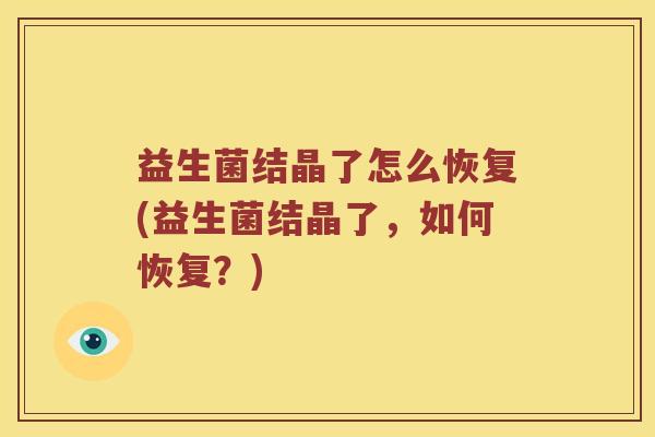 益生菌结晶了怎么恢复(益生菌结晶了，如何恢复？)