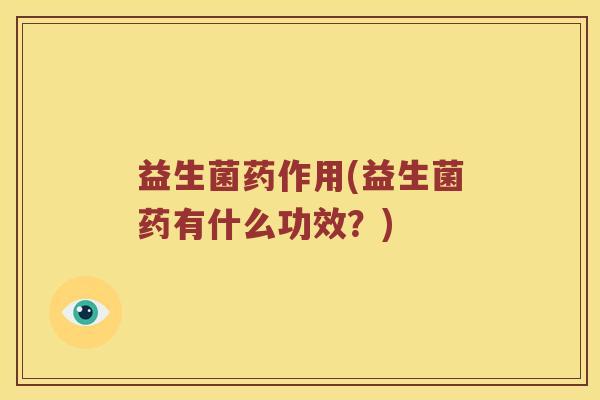 益生菌药作用(益生菌药有什么功效？)
