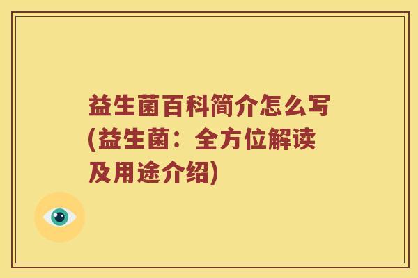 益生菌百科简介怎么写(益生菌:全方位解读及用途介绍) 益生菌百科简介怎么写(益生菌:全方位解读及用途介绍)
