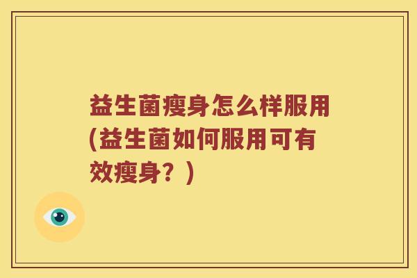 益生菌瘦身怎么样服用(益生菌如何服用可有效瘦身?) 益生菌瘦身怎么样服用(益生菌如何服用可有效瘦身?)