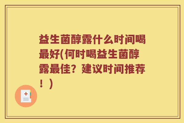 益生菌醇露什么时间喝最好(何时喝益生菌醇露最佳？建议时间推荐！)