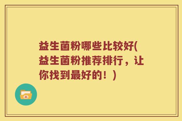 益生菌粉哪些比较好(益生菌粉推荐排行，让你找到好的！)