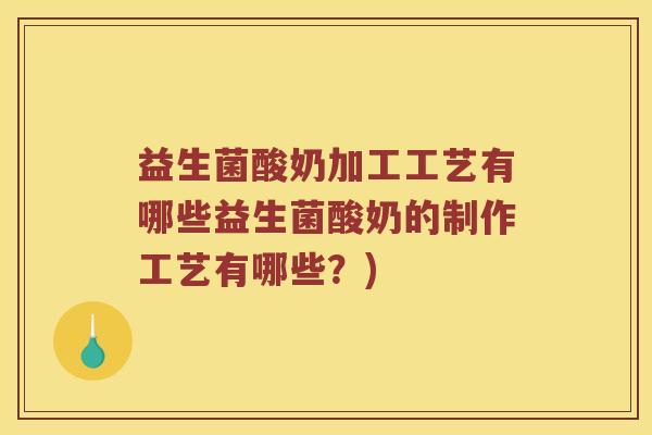 益生菌酸奶加工工艺有哪些益生菌酸奶的制作工艺有哪些？)