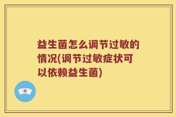 益生菌怎么调节的情况(调节症状可以依赖益生菌) 益生菌怎么调节的情况(调节症状可以依赖益生菌)