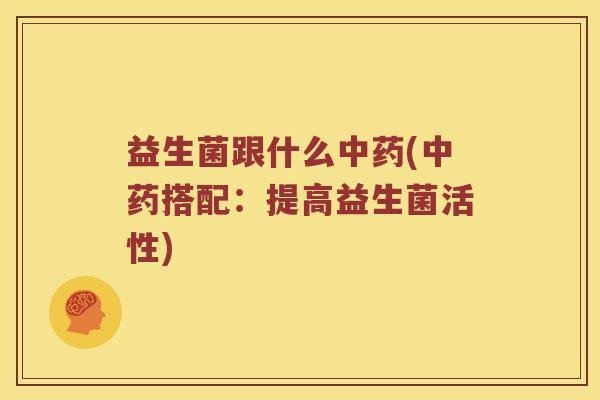 益生菌跟什么中药(中药搭配：提高益生菌活性)