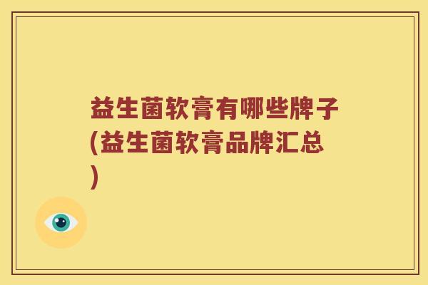 益生菌软膏有哪些牌子(益生菌软膏品牌汇总)