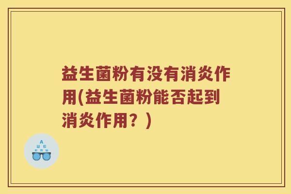 益生菌粉有没有消炎作用(益生菌粉能否起到消炎作用？)