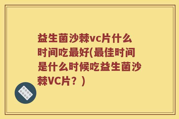益生菌沙棘vc片什么时间吃最好(最佳时间是什么时候吃益生菌沙棘VC片？)