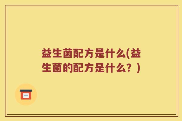 益生菌配方是什么(益生菌的配方是什么？)