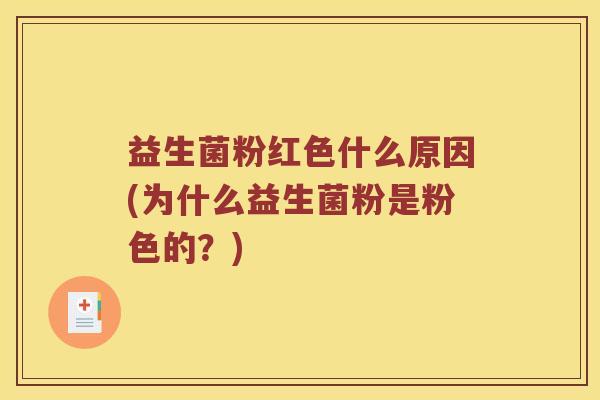 益生菌粉红色什么原因(为什么益生菌粉是粉色的？)