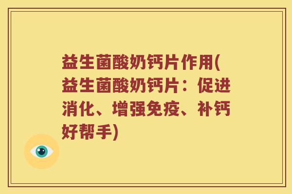 益生菌酸奶钙片作用(益生菌酸奶钙片：促进消化、增强免疫、补钙好帮手)