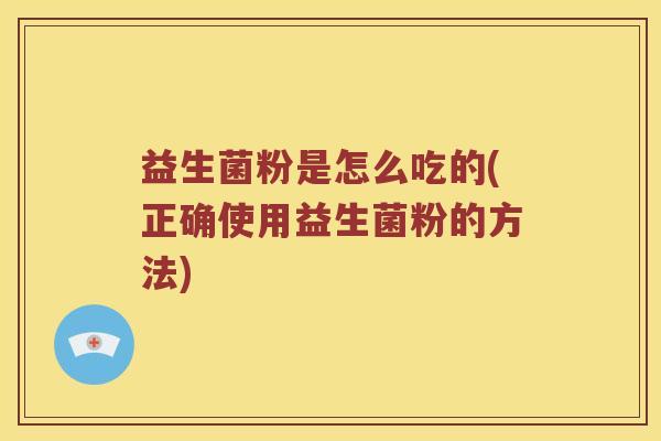 益生菌粉是怎么吃的(正确使用益生菌粉的方法)