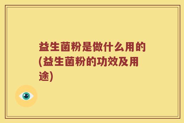 益生菌粉是做什么用的(益生菌粉的功效及用途)