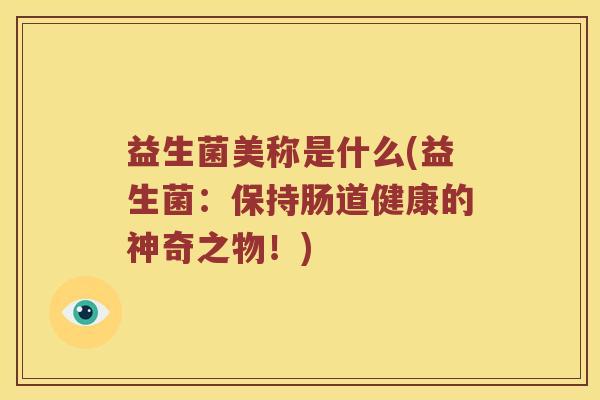 益生菌美称是什么(益生菌：保持肠道健康的神奇之物！)