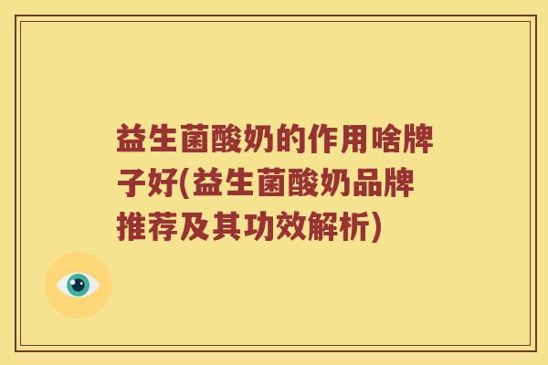 益生菌酸奶的作用啥牌子好(益生菌酸奶品牌推荐及其功效解析)