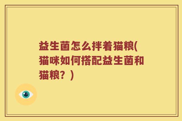 益生菌怎么拌着猫粮(猫咪如何搭配益生菌和猫粮？)