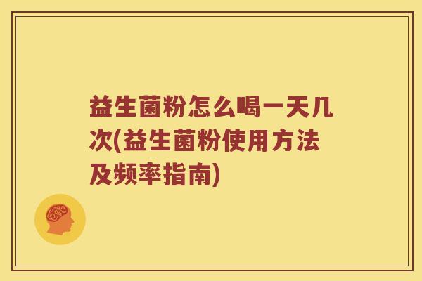 益生菌粉怎么喝一天几次(益生菌粉使用方法及频率指南)