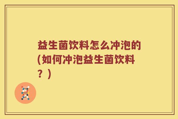 益生菌饮料怎么冲泡的(如何冲泡益生菌饮料?) 益生菌饮料怎么冲泡的(如何冲泡益生菌饮料?)