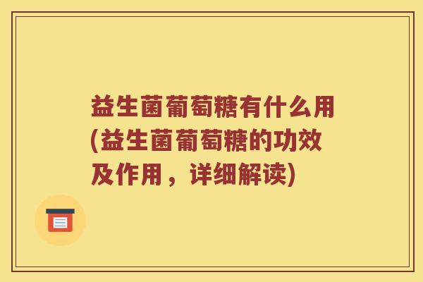 益生菌葡萄糖有什么用(益生菌葡萄糖的功效及作用，详细解读)