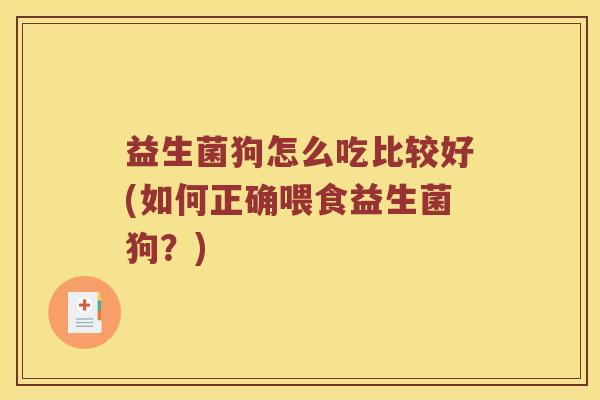 益生菌狗怎么吃比较好(如何正确喂食益生菌狗？)