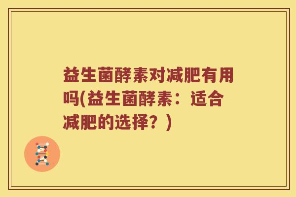 益生菌酵素对减肥有用吗(益生菌酵素：适合减肥的选择？)