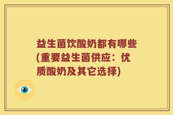 益生菌饮酸奶都有哪些(重要益生菌供应：优质酸奶及其它选择)