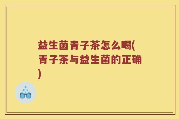 益生菌青子茶怎么喝(青子茶与益生菌的正确)