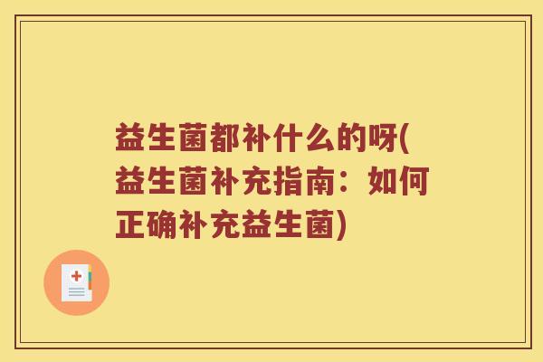 益生菌都补什么的呀(益生菌补充指南：如何正确补充益生菌)
