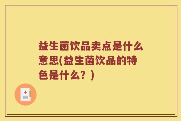 益生菌饮品卖点是什么意思(益生菌饮品的特色是什么？)