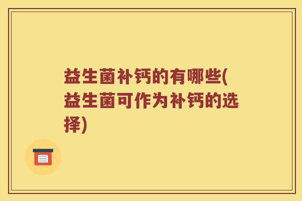 益生菌补钙的有哪些(益生菌可作为补钙的选择)