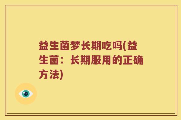 益生菌梦长期吃吗(益生菌：长期服用的正确方法)