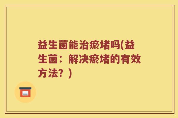 益生菌能治瘀堵吗(益生菌：解决瘀堵的有效方法？)