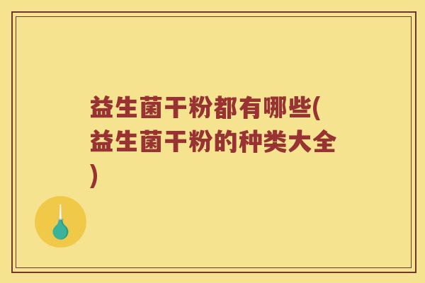 益生菌干粉都有哪些(益生菌干粉的种类大全)