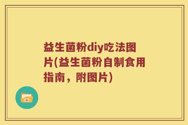 益生菌粉diy吃法图片(益生菌粉自制食用指南，附图片)
