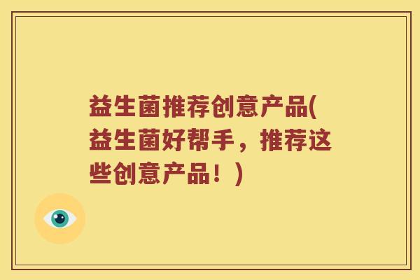 益生菌推荐创意产品(益生菌好帮手，推荐这些创意产品！)