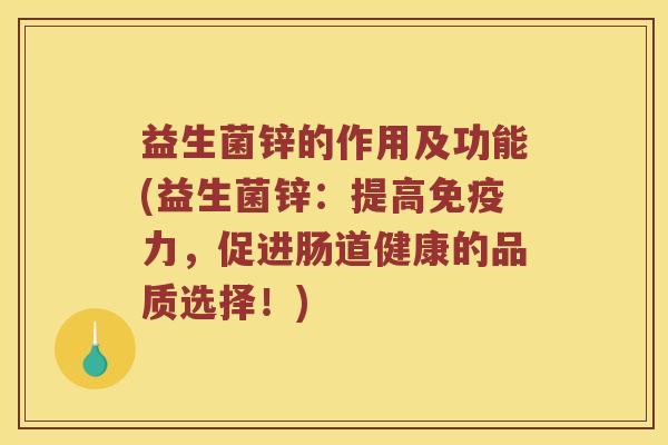 益生菌锌的作用及功能(益生菌锌：提高免疫力，促进肠道健康的品质选择！)