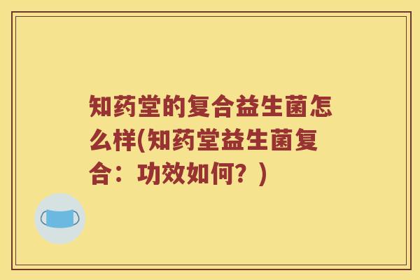 知药堂的复合益生菌怎么样(知药堂益生菌复合：功效如何？)