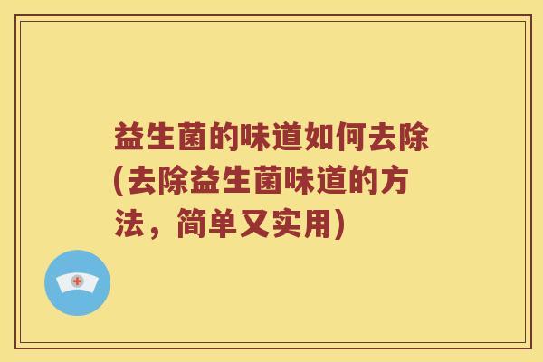 益生菌的味道如何去除(去除益生菌味道的方法，简单又实用)