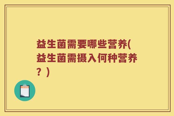 益生菌需要哪些营养(益生菌需摄入何种营养？)
