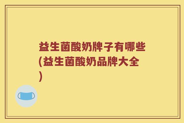 益生菌酸奶牌子有哪些(益生菌酸奶品牌大全)