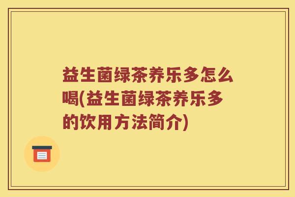 益生菌绿茶养乐多怎么喝(益生菌绿茶养乐多的饮用方法简介)