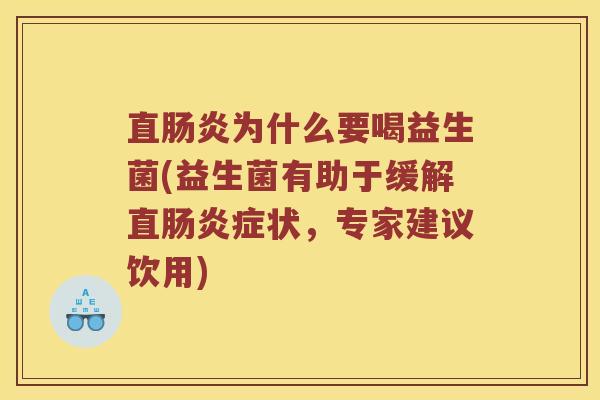 直肠炎为什么要喝益生菌(益生菌有助于缓解直肠炎症状，专家建议饮用)
