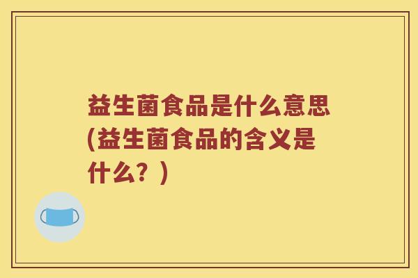益生菌食品是什么意思(益生菌食品的含义是什么？)