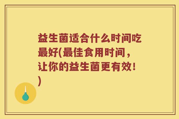 益生菌适合什么时间吃最好(最佳食用时间，让你的益生菌更有效！)