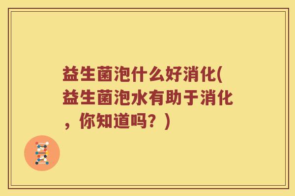 益生菌泡什么好消化(益生菌泡水有助于消化，你知道吗？)