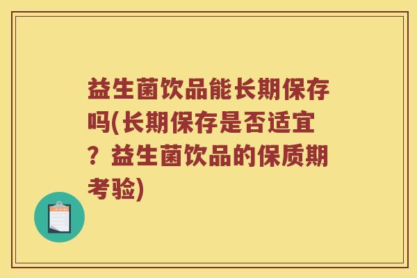 益生菌饮品能长期保存吗(长期保存是否适宜？益生菌饮品的保质期考验)