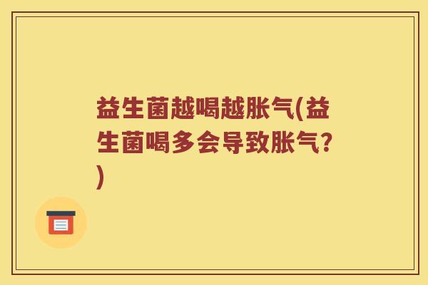 益生菌越喝越(益生菌喝多会导致?) 益生菌越喝越(益生菌喝多会导致?)