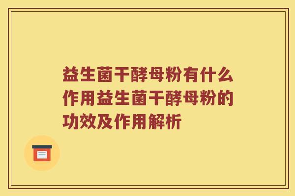 益生菌干酵母粉有什么作用益生菌干酵母粉的功效及作用解析