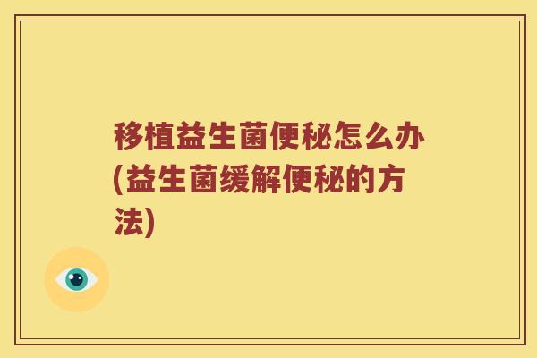移植益生菌怎么办(益生菌缓解的方法) 移植益生菌怎么办(益生菌缓解的方法)