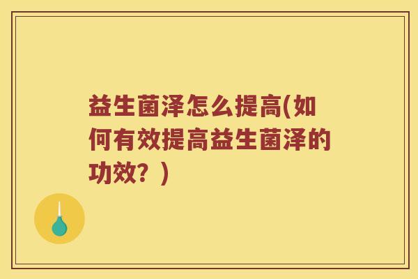益生菌泽怎么提高(如何有效提高益生菌泽的功效？)
